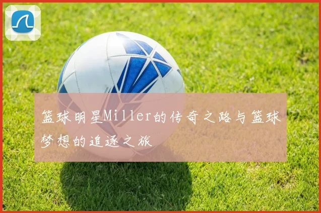 篮球明星Miller的传奇之路与篮球梦想的追逐之旅