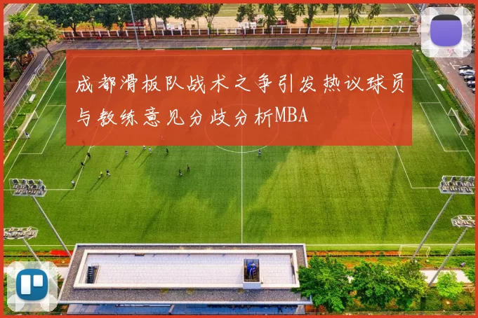 成都滑板队战术之争引发热议球员与教练意见分歧分析MBA