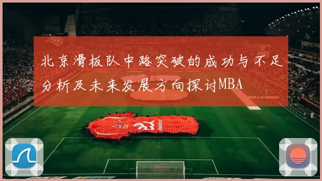 北京滑板队中路突破的成功与不足分析及未来发展方向探讨MBA