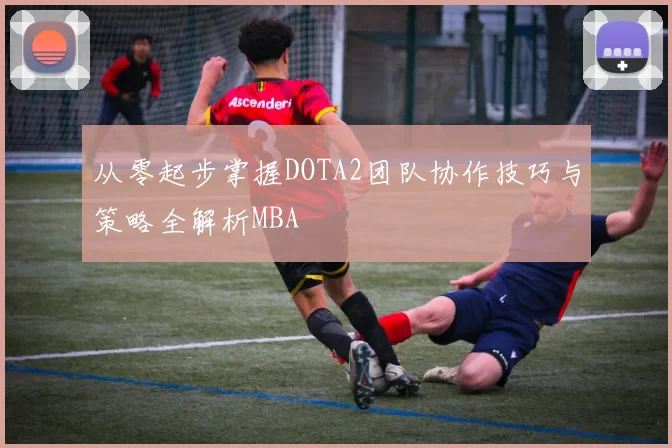 从零起步掌握DOTA2团队协作技巧与策略全解析MBA