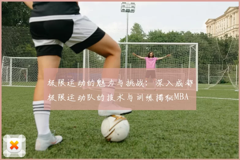 极限运动的魅力与挑战：深入成都极限运动队的技术与训练揭秘MBA
