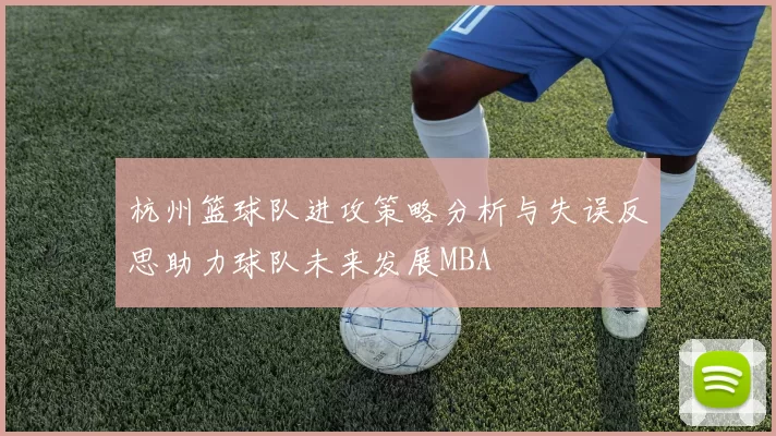杭州篮球队进攻策略分析与失误反思助力球队未来发展MBA