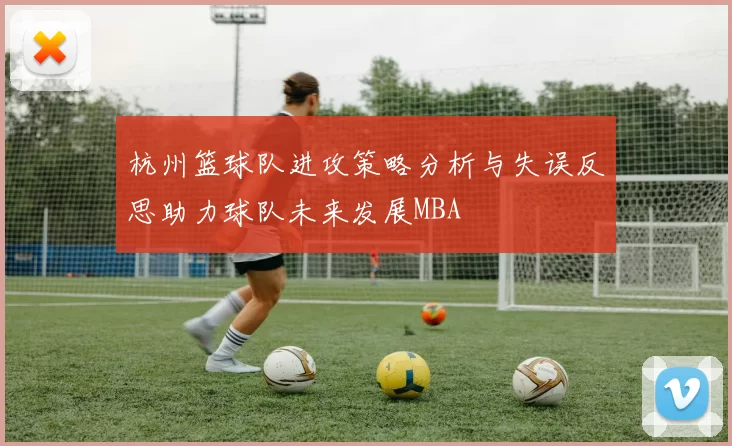 杭州篮球队进攻策略分析与失误反思助力球队未来发展MBA