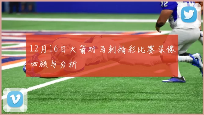 12月16日火箭对马刺精彩比赛录像回顾与分析