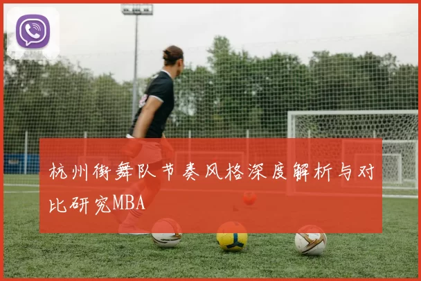 杭州街舞队节奏风格深度解析与对比研究MBA