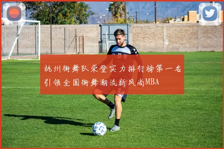 杭州街舞队荣登实力排行榜第一名引领全国街舞潮流新风尚MBA