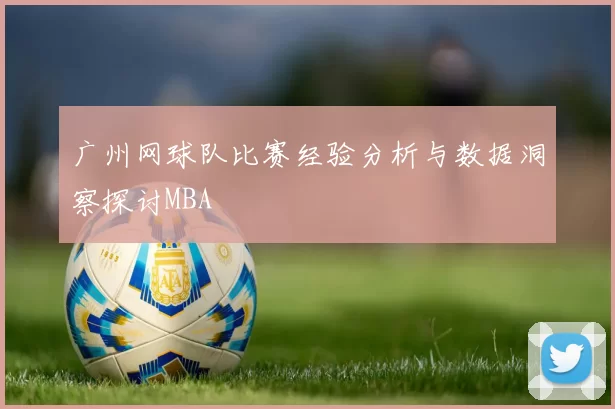 广州网球队比赛经验分析与数据洞察探讨MBA