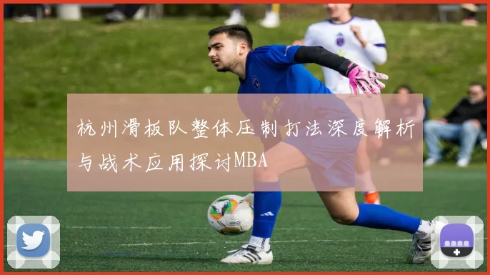 杭州滑板队整体压制打法深度解析与战术应用探讨MBA