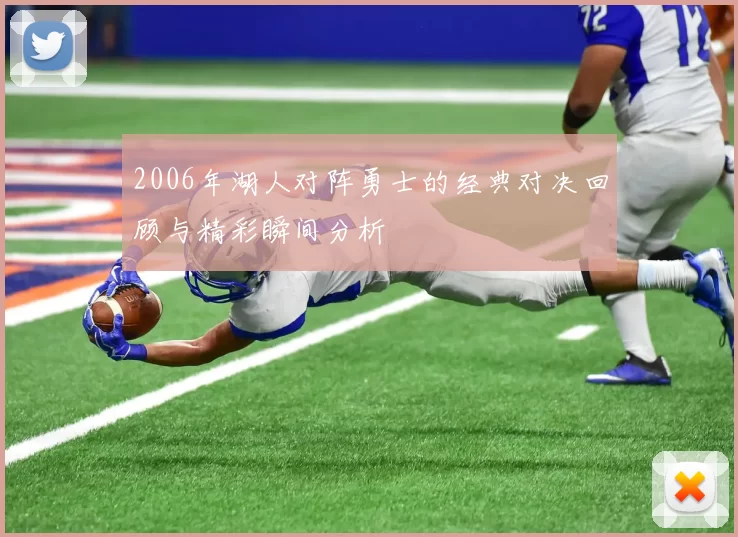 2006年湖人对阵勇士的经典对决回顾与精彩瞬间分析