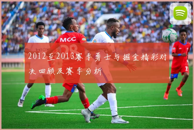 2012至2013赛季勇士与掘金精彩对决回顾及赛季分析